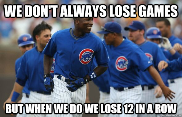 We Don't always lose games But when we do we lose 12 in a row - We Don't always lose games But when we do we lose 12 in a row  Most Interesting Cubs