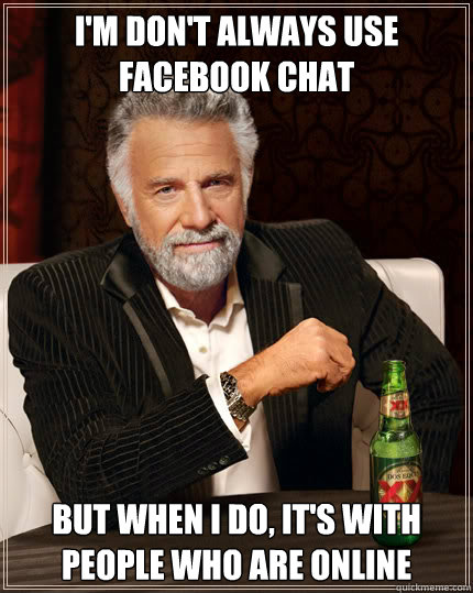 I'm don't always use facebook chat but when i do, it's with people who are online  Dos Equis man