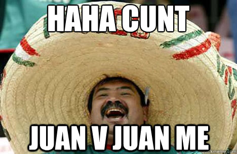 haha cunt juan v juan me  Merry mexican