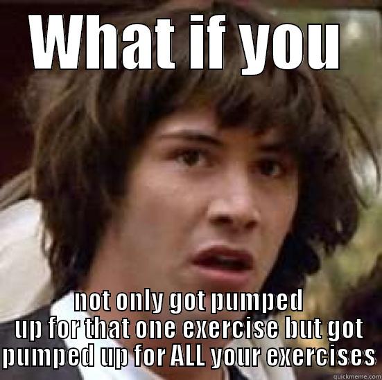 gym mind blown - WHAT IF YOU NOT ONLY GOT PUMPED UP FOR THAT ONE EXERCISE BUT GOT PUMPED UP FOR ALL YOUR EXERCISES conspiracy keanu