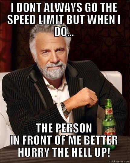 I DONT ALWAYS GO THE SPEED LIMIT BUT WHEN I DO... THE PERSON IN FRONT OF ME BETTER HURRY THE HELL UP! The Most Interesting Man In The World