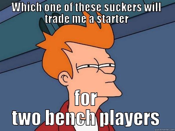 funny startr - WHICH ONE OF THESE SUCKERS WILL TRADE ME A STARTER FOR TWO BENCH PLAYERS Futurama Fry