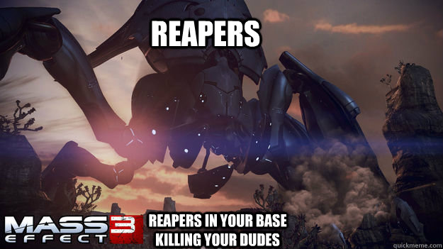 Reapers Reapers in your base killing your dudes  