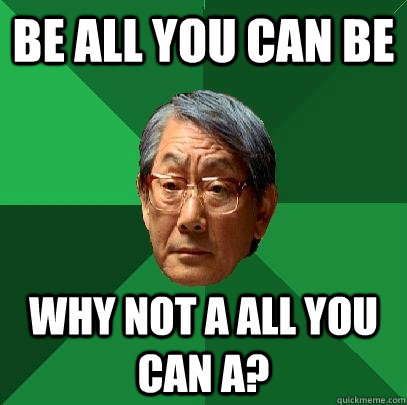 Be all you can be Why not A all you can a?  High Expectations Asian Father