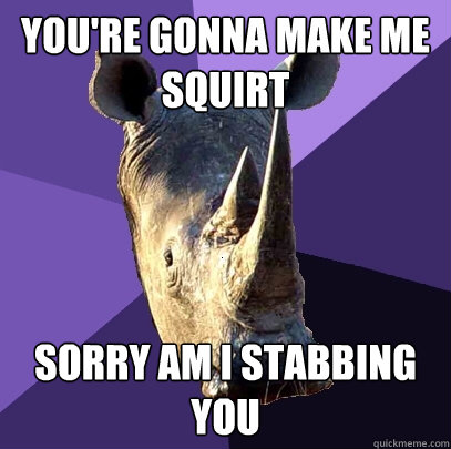 you're gonna make me squirt sorry am i stabbing you  Sexually Oblivious Rhino