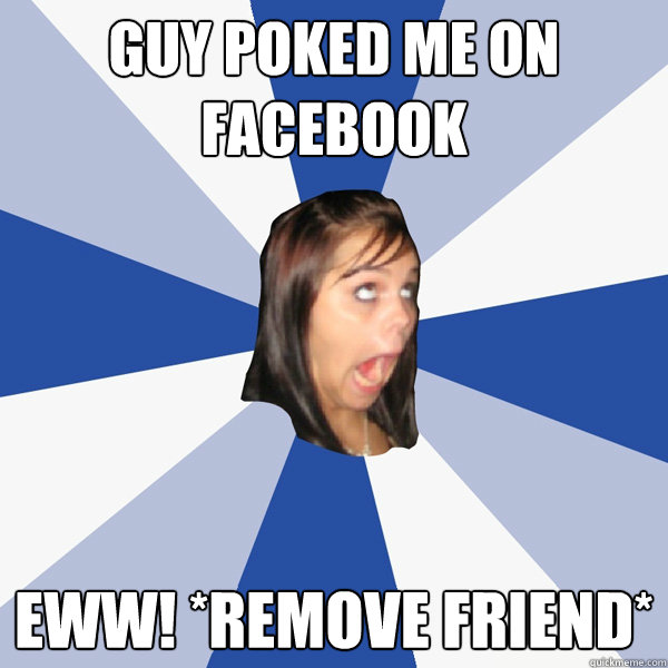 Guy poked me on facebook Eww! *remove friend*  Annoying Facebook Girl