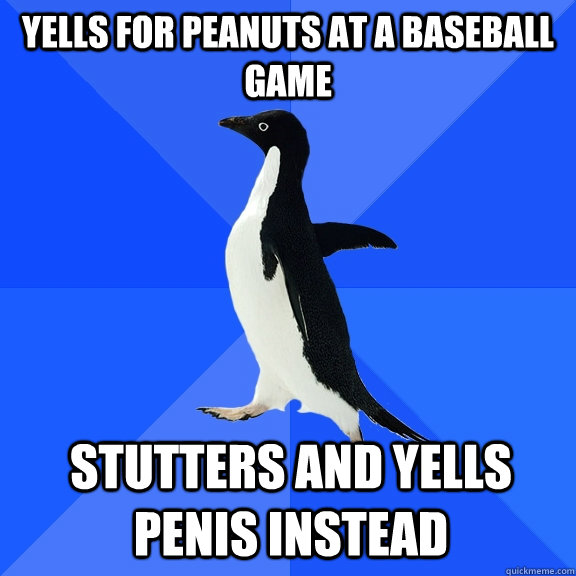 yells for peanuts at a baseball game stutters and yells penis instead  Socially Awkward Penguin