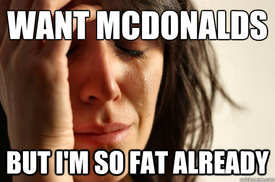 Want mcdonalds
 but i'm so fat already - Want mcdonalds
 but i'm so fat already  First World Problems