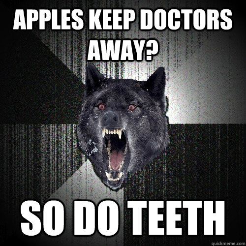 apples keep doctors away? so do teeth  Insanity Wolf