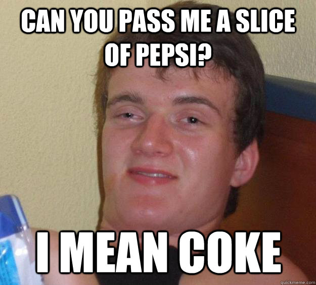 CAN YOU PASS ME A SLICE OF PEPSI? I mean COKE  10 Guy