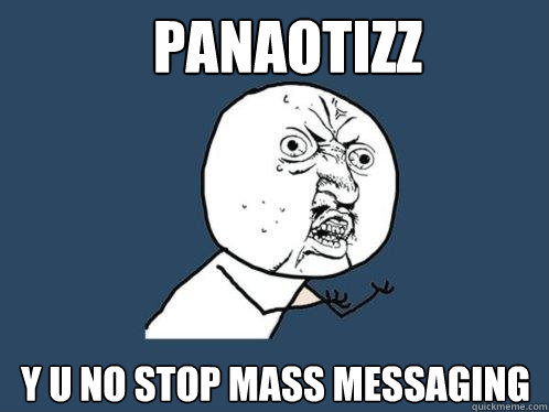 panaotizz y u no stop mass messaging  Y U No