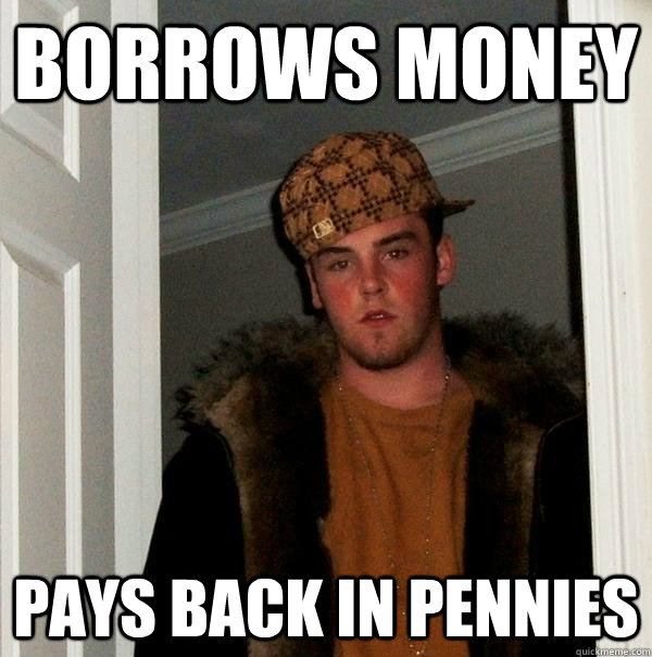 borrows money pays back in pennies   Scumbag Steve