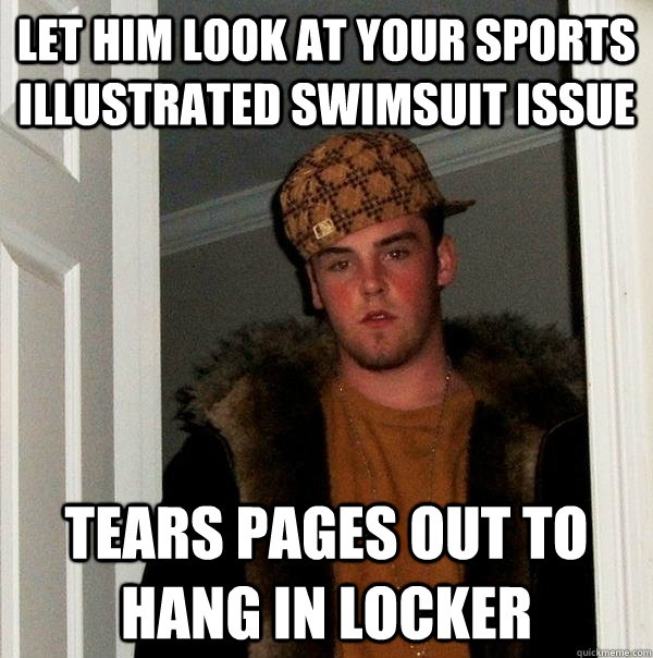 Let him look at your Sports Illustrated Swimsuit Issue Tears pages out to hang in locker - Let him look at your Sports Illustrated Swimsuit Issue Tears pages out to hang in locker  Scumbag Steve