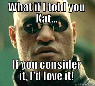 WHAT IF I TOLD YOU KAT... IF YOU CONSIDER IT, I'D LOVE IT! Matrix Morpheus