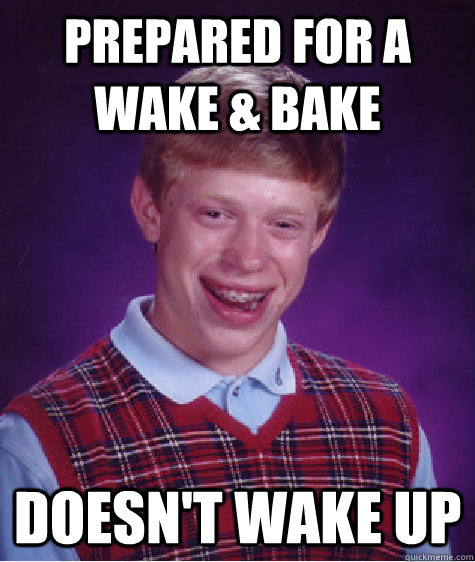 prepared for a wake & bake doesn't wake up - prepared for a wake & bake doesn't wake up  Bad Luck Brian