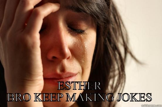  ESTHER BRO KEEP MAKING JOKES First World Problems