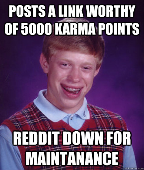 Posts a link worthy of 5000 karma points Reddit down for maintanance  Bad Luck Brian