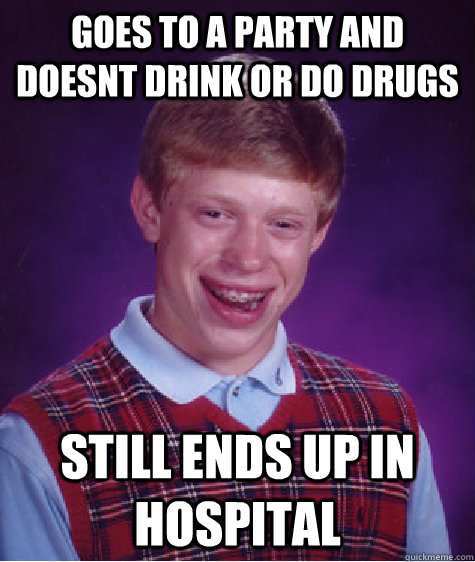 Goes to a party and doesnt drink or do drugs still ends up in hospital  Bad Luck Brian