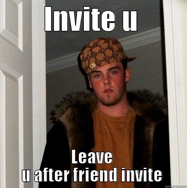 INVITE U LEAVE U AFTER FRIEND INVITE Scumbag Steve