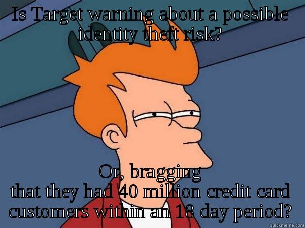 On Target... - IS TARGET WARNING ABOUT A POSSIBLE IDENTITY THEFT RISK? OR, BRAGGING THAT THEY HAD 40 MILLION CREDIT CARD CUSTOMERS WITHIN AN 18 DAY PERIOD? Futurama Fry