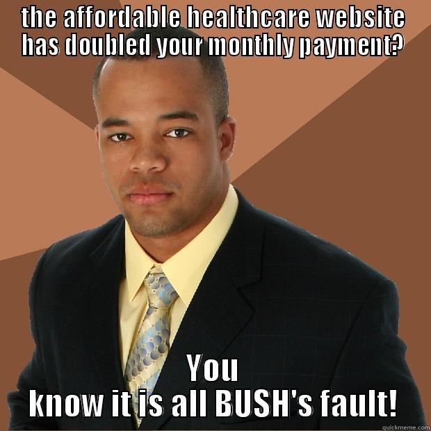 THE AFFORDABLE HEALTHCARE WEBSITE HAS DOUBLED YOUR MONTHLY PAYMENT? YOU KNOW IT IS ALL BUSH'S FAULT! Successful Black Man