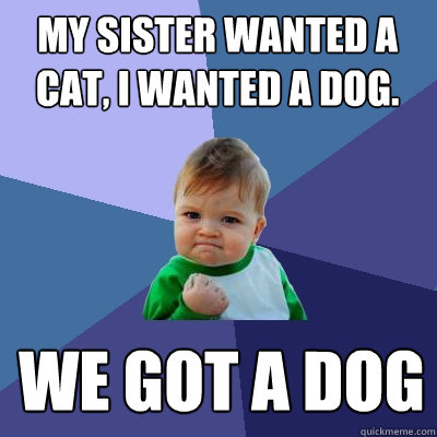 my sister wanted a cat, I wanted a dog. we got a dog - my sister wanted a cat, I wanted a dog. we got a dog  Success Kid