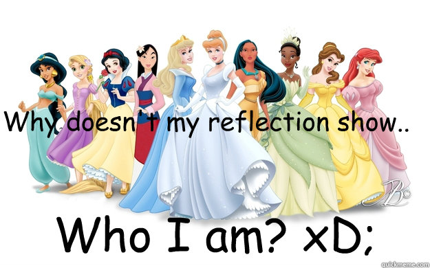 Why doesn't my reflection show.. Who I am? xD;  disney princesses