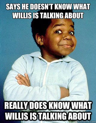 Says he doesn't know what willis is talking about Really does know what willis is talking about - Says he doesn't know what willis is talking about Really does know what willis is talking about  scumbag gary coleman