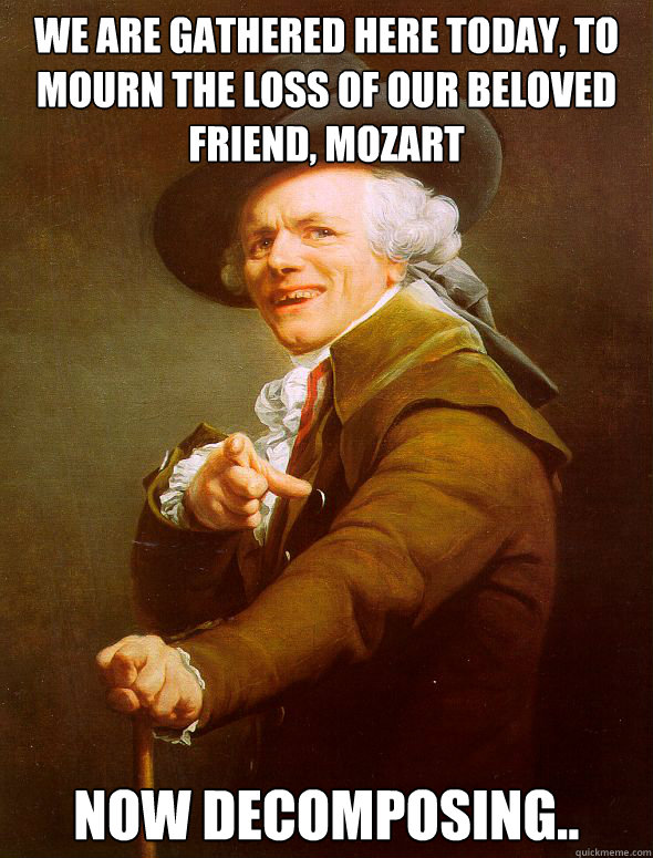 We are gathered here today, to mourn the loss of our beloved friend, Mozart Now decomposing..  Joseph Ducreux