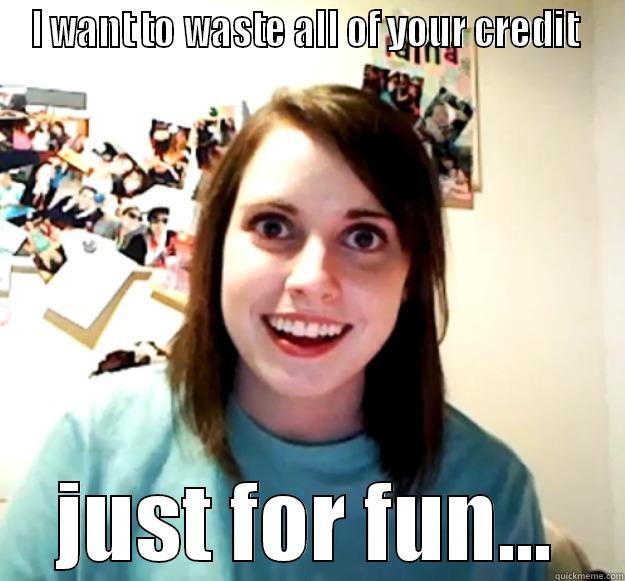 Anonymous should give her a hacking job!   - I WANT TO WASTE ALL OF YOUR CREDIT  JUST FOR FUN... Overly Attached Girlfriend