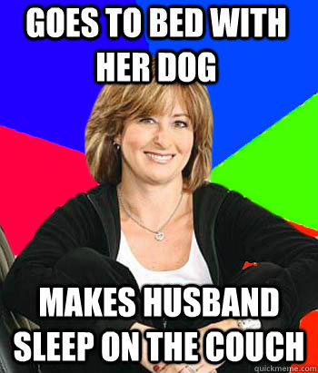 Goes to bed with her dog makes husband sleep on the couch  Sheltering Suburban Mom