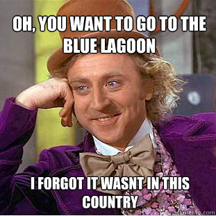 oh, you want to go to the blue lagoon i forgot it wasnt in this country   Willy Wonka Meme