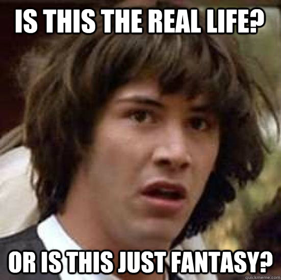 Is this the real life? Or is this just fantasy?   conspiracy keanu