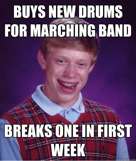 Buys new drums for marching band breaks one in first week  Bad Luck Brian