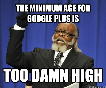 The minimum age for Google Plus is too damn high  Too Damn High