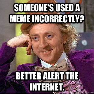 Someone's used a meme incorrectly? Better alert the internet. - Someone's used a meme incorrectly? Better alert the internet.  Condescending Wonka