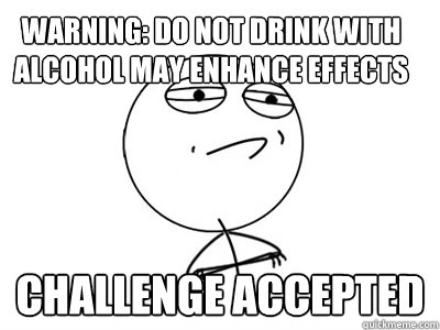 warning: do not drink with alcohol may enhance effects Challenge Accepted  Challenge Accepted