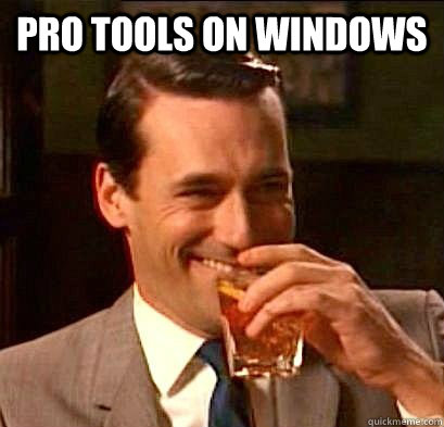 Pro Tools on windows   Laughing Don Draper