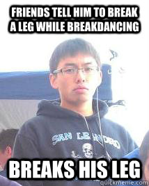 Friends tell him to break a leg while breakdancing Breaks his leg  