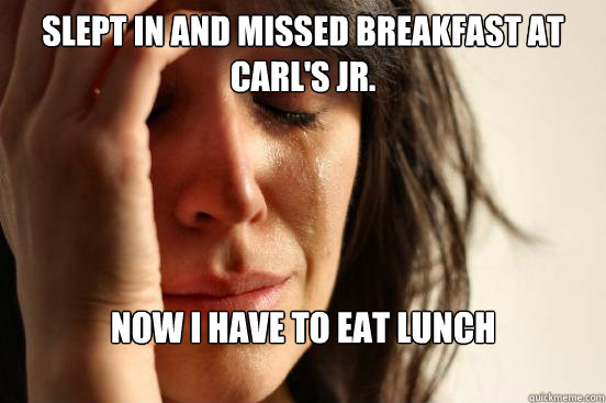 Slept in and Missed breakfast at carl's jr. Now I have to eat lunch

  First World Problems