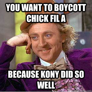 you want to boycott chick fil a because kony did so well  Condescending Wonka