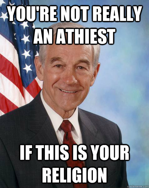 you're not really an athiest if this is your religion  Ron Paul