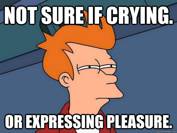 Not sure if crying. Or expressing pleasure.  Futurama Fry