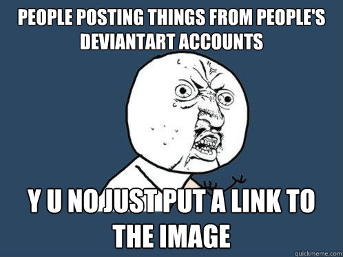 people posting things from people's deviantart accounts y u no just put a link to the image  Y U No