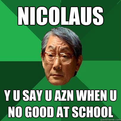 Nicolaus y u say u azn when u no good at school  High Expectations Asian Father