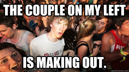 The couple on my left  is making out.  Sudden Clarity Clarence