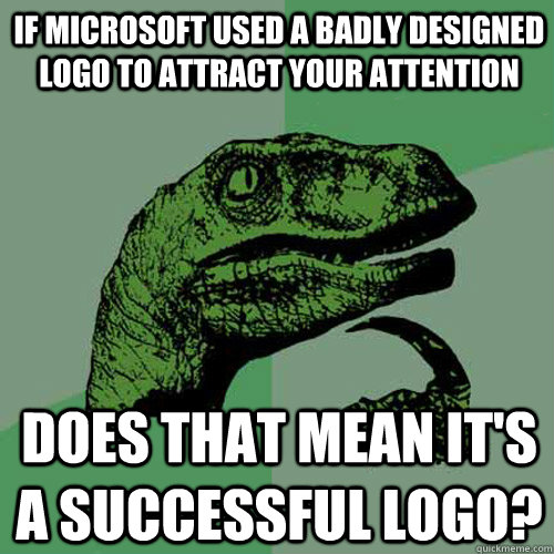 IF MICROSOFT USED A BADLY DESIGNED LOGO TO ATTRACT YOUR ATTENTION DOES THAT MEAN IT'S A SUCCESSFUL LOGO?  Philosoraptor