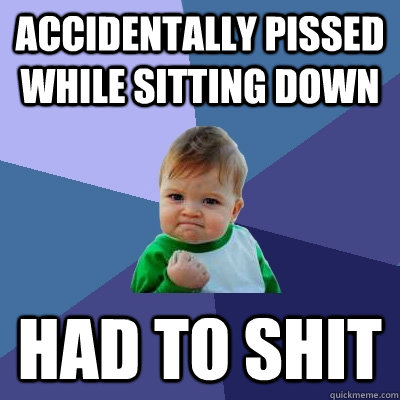 Accidentally pissed while sitting down Had to shit   Success Kid