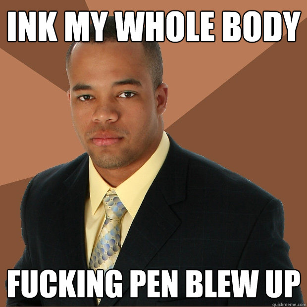 ink my whole body fucking pen blew up  Successful Black Man