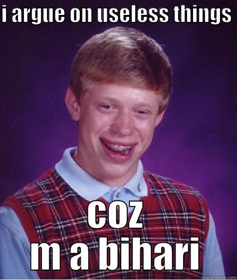 m a bihari - I ARGUE ON USELESS THINGS  COZ M A BIHARI Bad Luck Brian